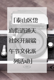 泰山区岱庙街道通天社区开展端午节文化系列活动