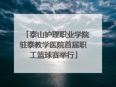 泰山护理职业学院驻泰教学医院首届职工篮球赛举行