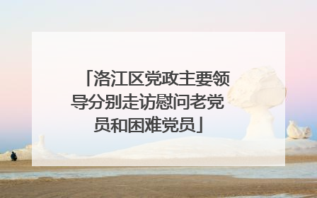 洛江区党政主要领导分别走访慰问老党员和困难党员