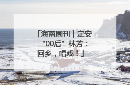 海南周刊｜定安“00后”林芳：回乡，唱戏！