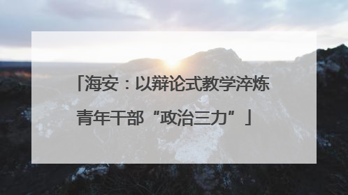 海安：以辩论式教学淬炼青年干部“政治三力”