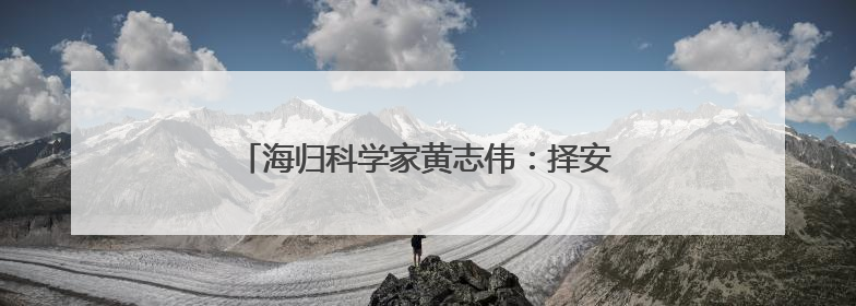 海归科学家黄志伟：择安静一隅 探索生命奥秘