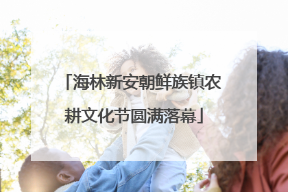 海林新安朝鲜族镇农耕文化节圆满落幕