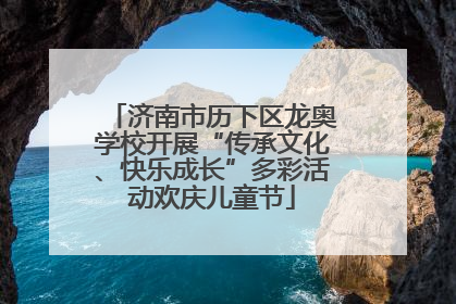 济南市历下区龙奥学校开展“传承文化、快乐成长”多彩活动欢庆儿童节