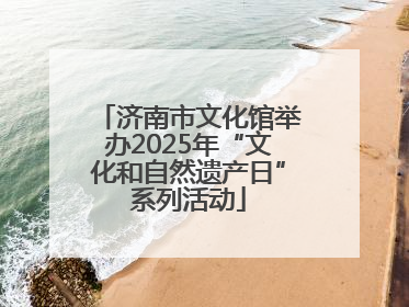 济南市文化馆举办2025年“文化和自然遗产日”系列活动