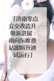 济南零点立交改造升级新进展：南向东收费站即将开通试运行