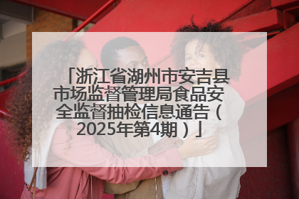 浙江省湖州市安吉县市场监督管理局食品安全监督抽检信息通告（2025年第4期）