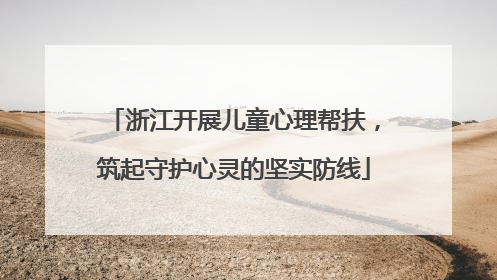 浙江开展儿童心理帮扶，筑起守护心灵的坚实防线