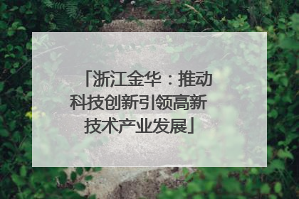 浙江金华：推动科技创新引领高新技术产业发展