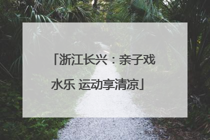 浙江长兴：亲子戏水乐 运动享清凉