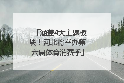 涵盖4大主题板块！河北将举办第六届体育消费季