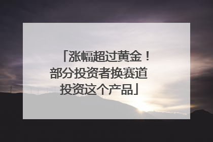 涨幅超过黄金！部分投资者换赛道投资这个产品