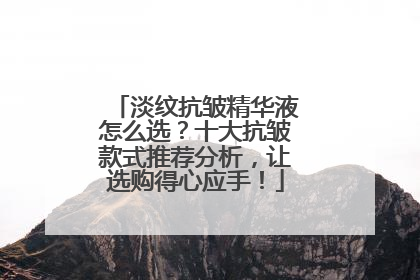 淡纹抗皱精华液怎么选？十大抗皱款式推荐分析，让选购得心应手！