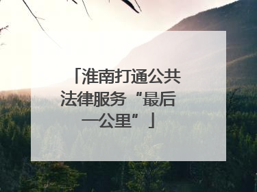 淮南打通公共法律服务“最后一公里”