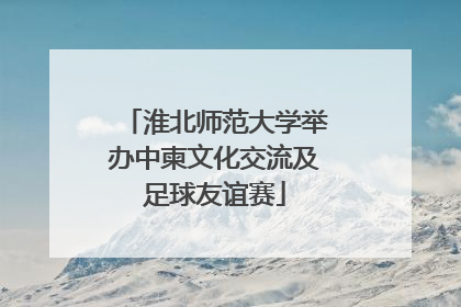淮北师范大学举办中柬文化交流及足球友谊赛