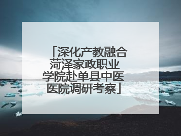 深化产教融合 菏泽家政职业学院赴单县中医医院调研考察