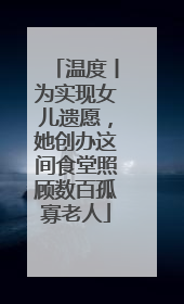温度丨为实现女儿遗愿，她创办这间食堂照顾数百孤寡老人