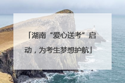 湖南“爱心送考”启动，为考生梦想护航