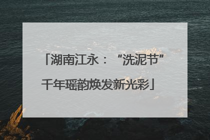 湖南江永：“洗泥节”千年瑶韵焕发新光彩