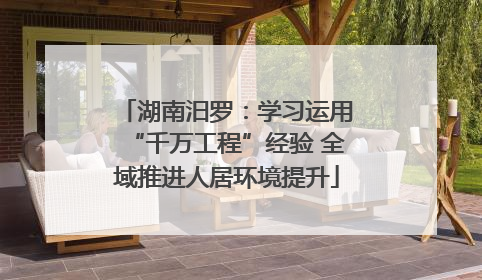 湖南汨罗：学习运用“千万工程”经验 全域推进人居环境提升