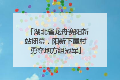 湖北省龙舟赛阳新站闭幕，阳新下屋村勇夺地方组冠军