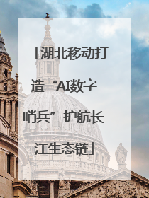 湖北移动打造“AI数字哨兵”护航长江生态链