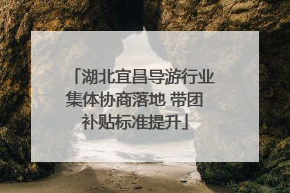 湖北宜昌导游行业集体协商落地 带团补贴标准提升
