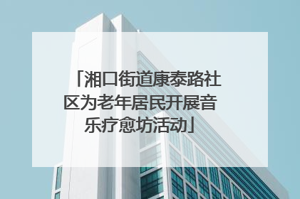 湘口街道康泰路社区为老年居民开展音乐疗愈坊活动