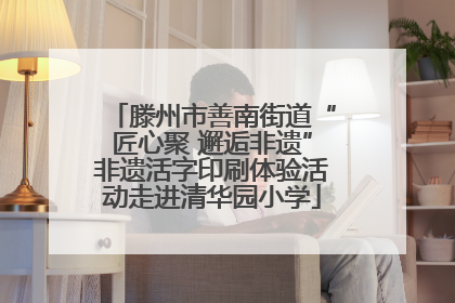 滕州市善南街道“匠心聚 邂逅非遗”非遗活字印刷体验活动走进清华园小学