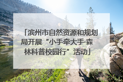 滨州市自然资源和规划局开展“小手牵大手·森林科普校园行”活动