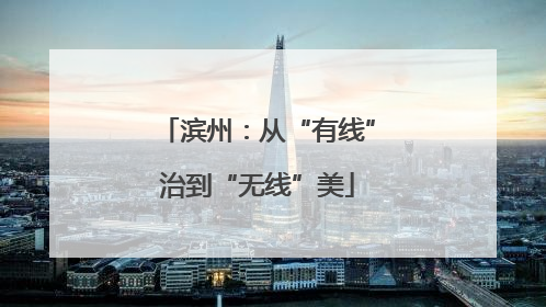 滨州：从“有线”治到“无线”美