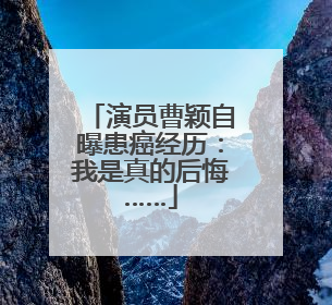演员曹颖自曝患癌经历：我是真的后悔……