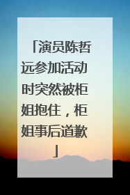 演员陈哲远参加活动时突然被柜姐抱住，柜姐事后道歉