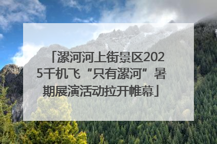 漯河河上街景区2025千机飞“只有漯河”暑期展演活动拉开帷幕