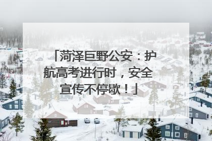 菏泽巨野公安：护航高考进行时，安全宣传不停歇！