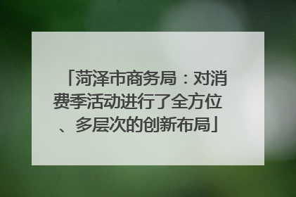 菏泽市商务局：对消费季活动进行了全方位、多层次的创新布局
