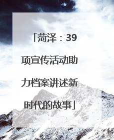 菏泽：39项宣传活动助力档案讲述新时代的故事