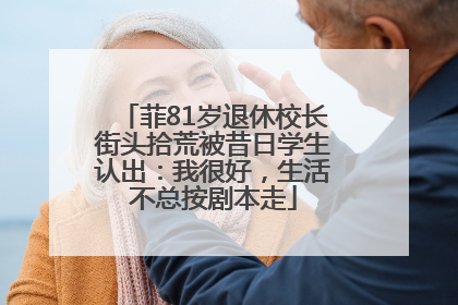 菲81岁退休校长街头拾荒被昔日学生认出：我很好，生活不总按剧本走