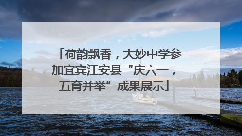 荷韵飘香，大妙中学参加宜宾江安县“庆六一，五育并举”成果展示