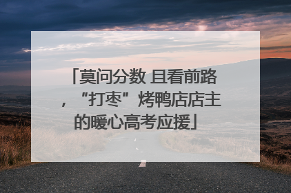 莫问分数 且看前路，“打枣”烤鸭店店主的暖心高考应援