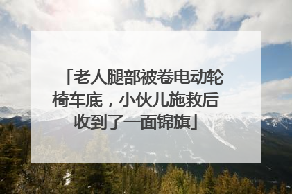 老人腿部被卷电动轮椅车底，小伙儿施救后收到了一面锦旗