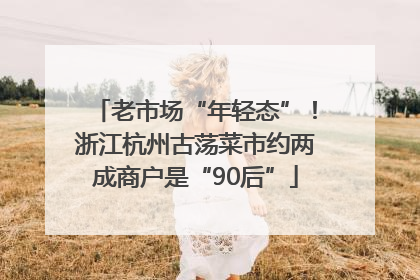老市场“年轻态”！浙江杭州古荡菜市约两成商户是“90后”