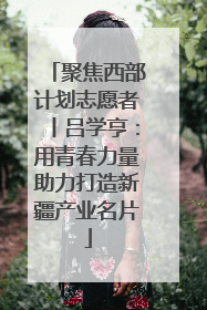 聚焦西部计划志愿者丨吕学亨：用青春力量助力打造新疆产业名片