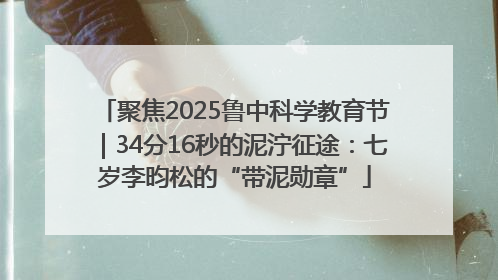 聚焦2025鲁中科学教育节｜34分16秒的泥泞征途：七岁李昀松的“带泥勋章”