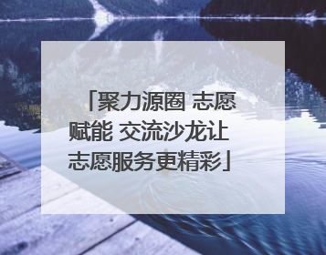 聚力源圈 志愿赋能 交流沙龙让志愿服务更精彩