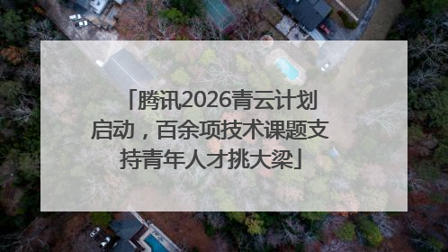 腾讯2026青云计划启动，百余项技术课题支持青年人才挑大梁
