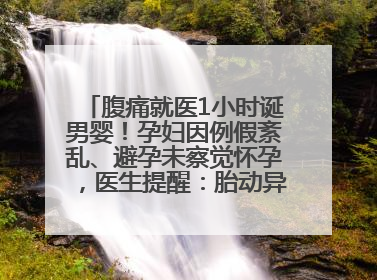 腹痛就医1小时诞男婴！孕妇因例假紊乱、避孕未察觉怀孕，医生提醒：胎动异常需警惕