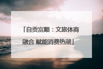 自贡富顺：文旅体商融合 赋能消费热潮