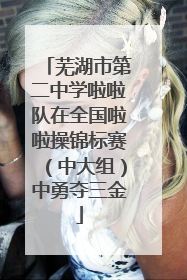 芜湖市第二中学啦啦队在全国啦啦操锦标赛（中大组）中勇夺三金
