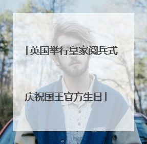 英国举行皇家阅兵式庆祝国王官方生日